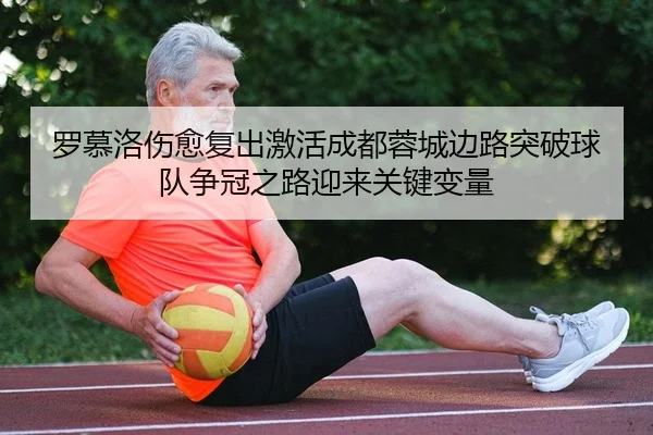 罗慕洛伤愈复出激活成都蓉城边路突破球队争冠之路迎来关键变量